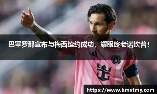 巴塞罗那宣布与梅西续约成功，耀眼终老诺坎普！