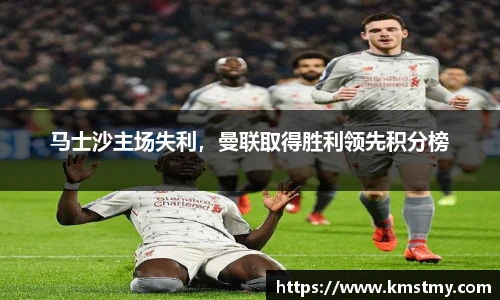 马士沙主场失利，曼联取得胜利领先积分榜
