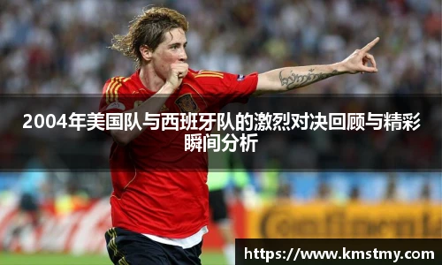 2004年美国队与西班牙队的激烈对决回顾与精彩瞬间分析
