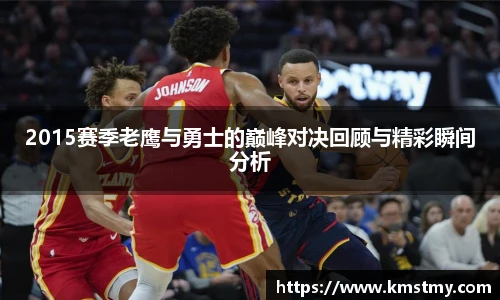 2015赛季老鹰与勇士的巅峰对决回顾与精彩瞬间分析