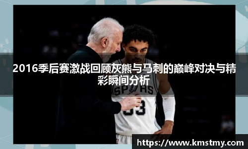 2016季后赛激战回顾灰熊与马刺的巅峰对决与精彩瞬间分析