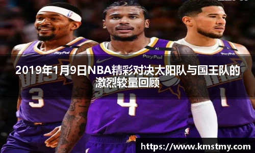 2019年1月9日NBA精彩对决太阳队与国王队的激烈较量回顾