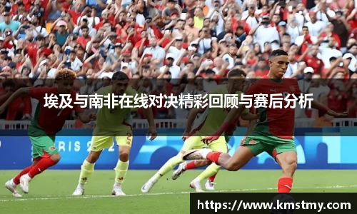埃及与南非在线对决精彩回顾与赛后分析