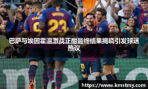 巴萨与埃因霍温激战正酣最终结果揭晓引发球迷热议