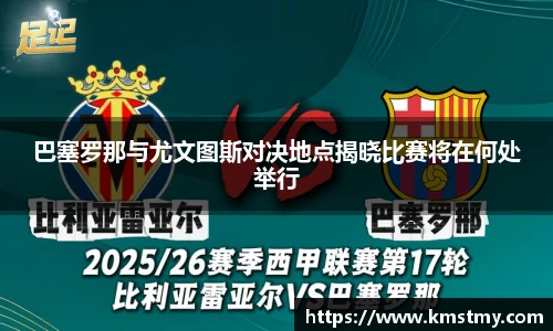 巴塞罗那与尤文图斯对决地点揭晓比赛将在何处举行