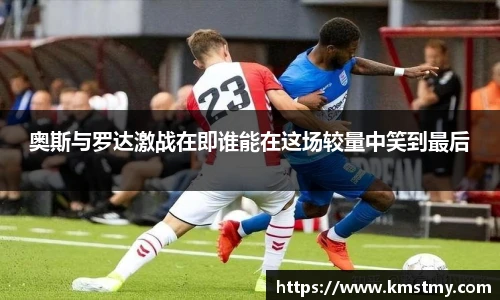 奥斯与罗达激战在即谁能在这场较量中笑到最后