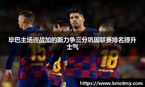 毕巴主场迎战加的斯力争三分巩固联赛排名提升士气