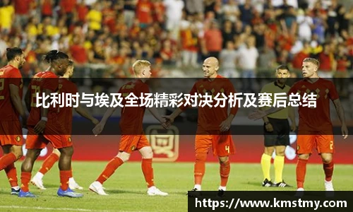 比利时与埃及全场精彩对决分析及赛后总结