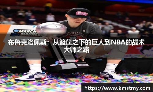 布鲁克洛佩斯：从篮筐之下的巨人到NBA的战术大师之路
